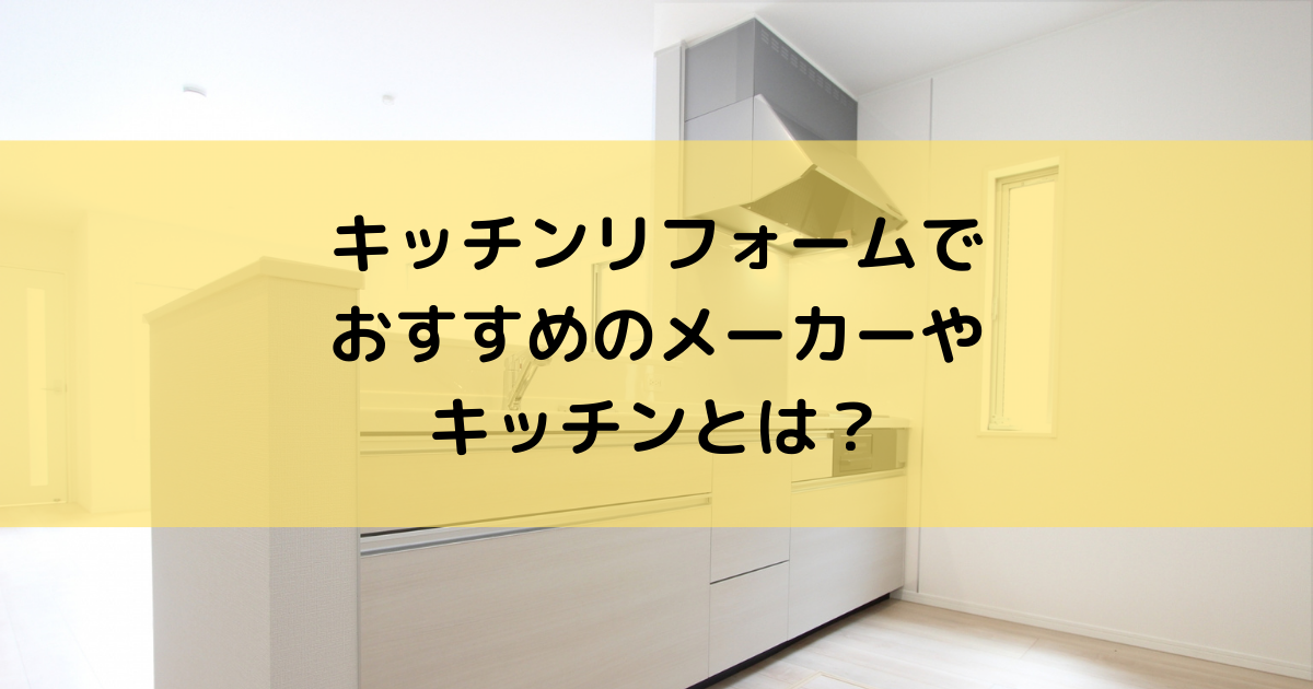 キッチンリフォームでおすすめのメーカーやキッチンの解説