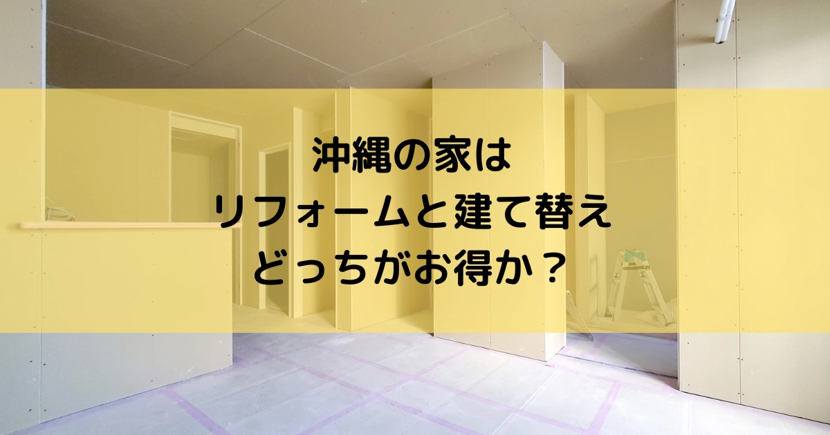 沖縄の住宅はリフォームと建て替えどちらがお得か